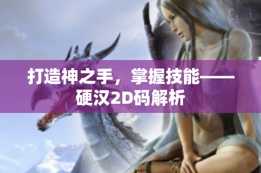 打造神之手，掌握技能——硬汉2D码解析