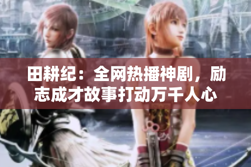 田耕纪：全网热播神剧，励志成才故事打动万千人心