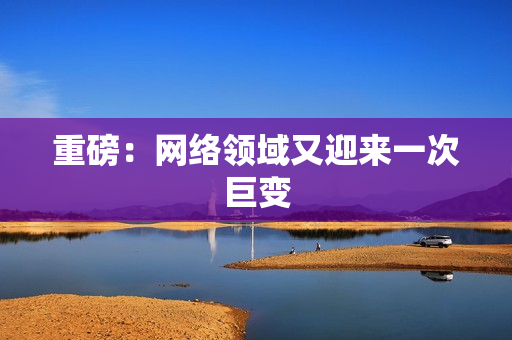 重磅：网络领域又迎来一次巨变