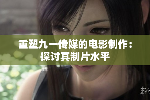 重塑九一传媒的电影制作：探讨其制片水平