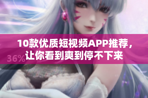 10款优质短视频APP推荐，让你看到爽到停不下来
