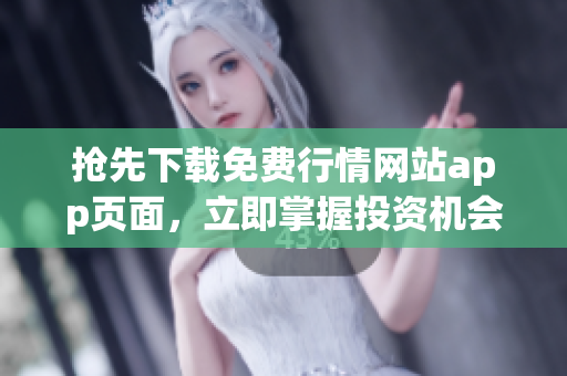 抢先下载免费行情网站app页面，立即掌握投资机会！