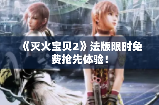 《灭火宝贝2》法版限时免费抢先体验！