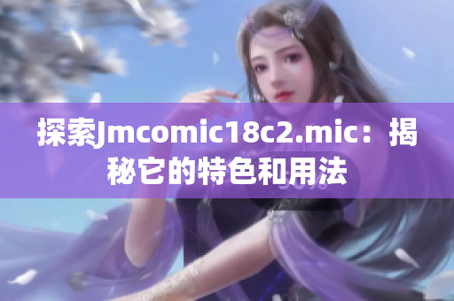 探索Jmcomic18c2.mic：揭秘它的特色和用法