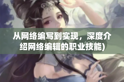 从网络编写到实现，深度介绍网络编辑的职业技能)