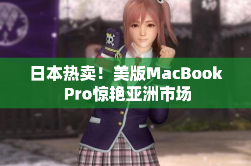 日本热卖！美版MacBook Pro惊艳亚洲市场