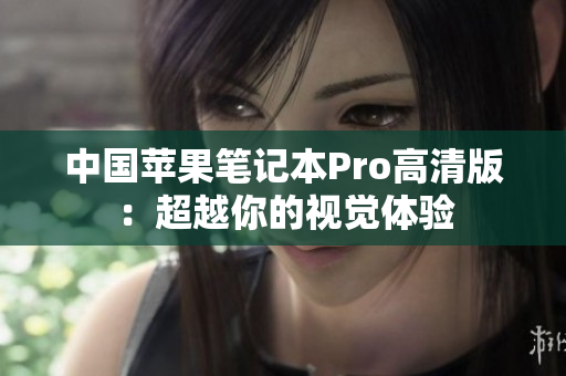 中国苹果笔记本Pro高清版：超越你的视觉体验