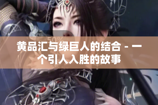 黄品汇与绿巨人的结合 - 一个引人入胜的故事