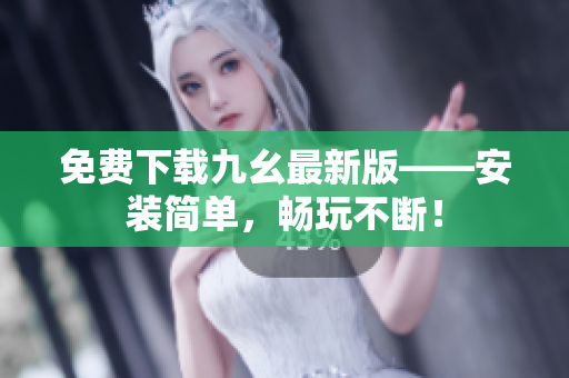 免费下载九幺最新版——安装简单，畅玩不断！