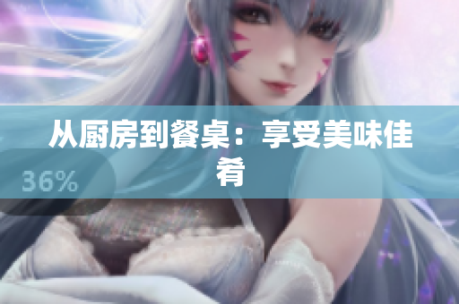 从厨房到餐桌：享受美味佳肴