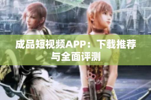 成品短视频APP：下载推荐与全面评测