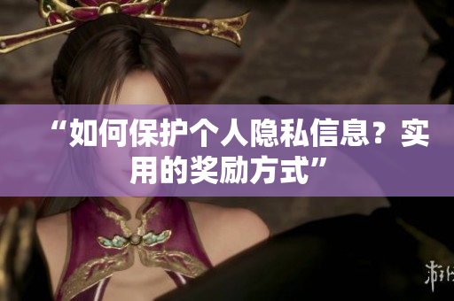 “如何保护个人隐私信息？实用的奖励方式”