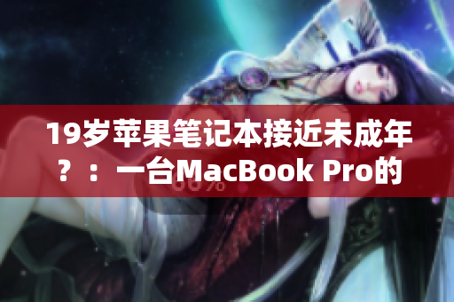 19岁苹果笔记本接近未成年？：一台MacBook Pro的奇妙历程
