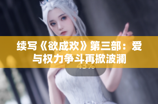 续写《欲成欢》第三部：爱与权力争斗再掀波澜