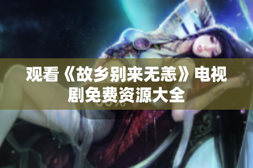 观看《故乡别来无恙》电视剧免费资源大全