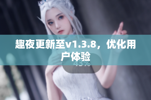趣夜更新至v1.3.8，优化用户体验