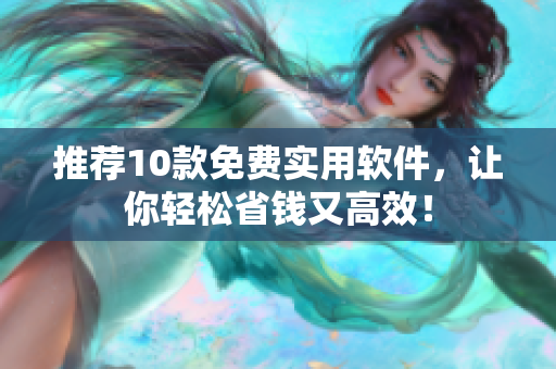 推荐10款免费实用软件，让你轻松省钱又高效！