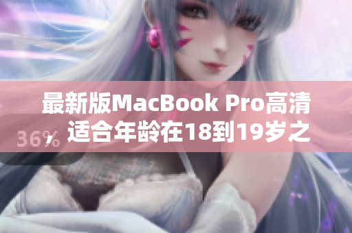 最新版MacBook Pro高清，适合年龄在18到19岁之间的用户