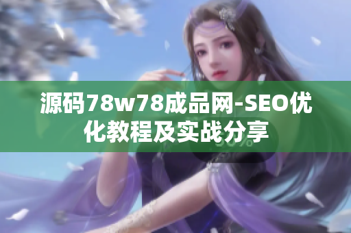 源码78w78成品网-SEO优化教程及实战分享