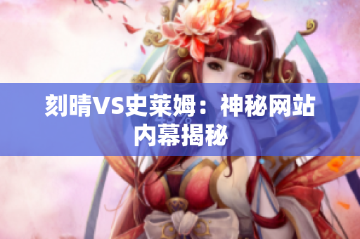 刻晴VS史莱姆：神秘网站内幕揭秘