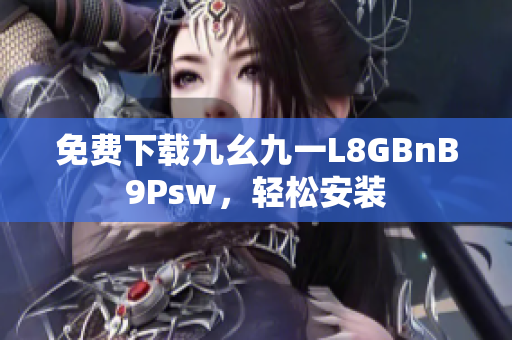 免费下载九幺九一L8GBnB9Psw，轻松安装