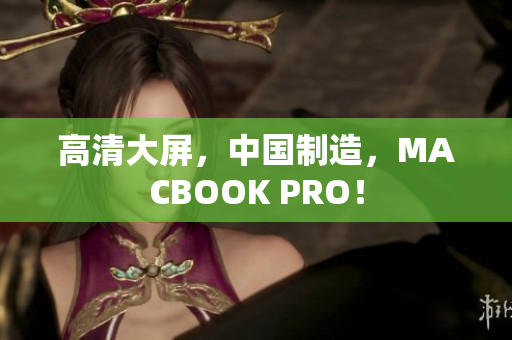 高清大屏，中国制造，MACBOOK PRO！