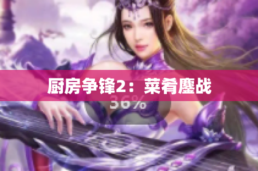 厨房争锋2：菜肴鏖战