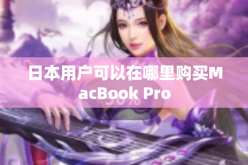 日本用户可以在哪里购买MacBook Pro