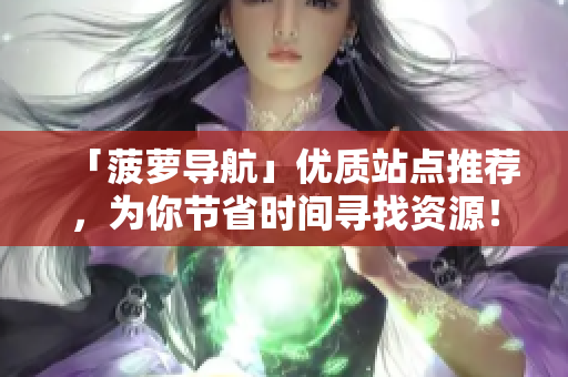 「菠萝导航」优质站点推荐，为你节省时间寻找资源！