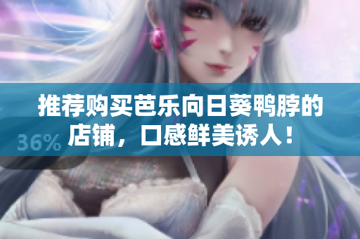 推荐购买芭乐向日葵鸭脖的店铺，口感鲜美诱人！
