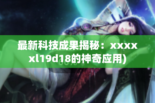 最新科技成果揭秘：xxxxxl19d18的神奇应用)