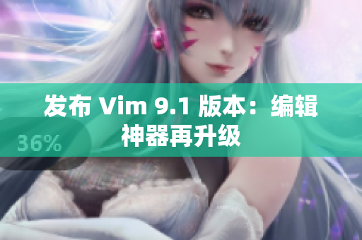 发布 Vim 9.1 版本：编辑神器再升级