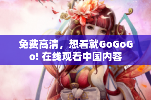 免费高清，想看就GoGoGo! 在线观看中国内容