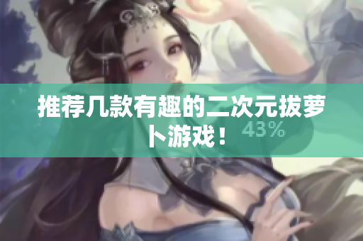 推荐几款有趣的二次元拔萝卜游戏！