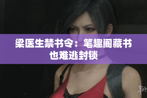 梁医生禁书令：笔趣阁藏书也难逃封锁