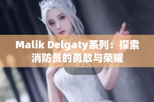Malik Delgaty系列：探索消防员的勇敢与荣耀