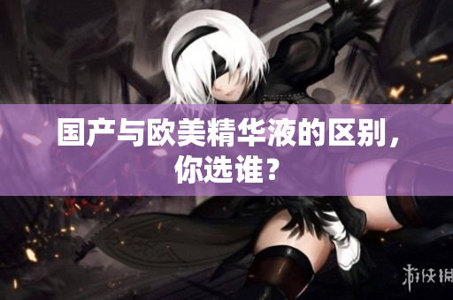 国产与欧美精华液的区别，你选谁？