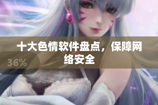 十大色情软件盘点，保障网络安全