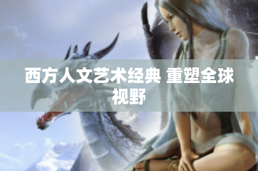 西方人文艺术经典 重塑全球视野