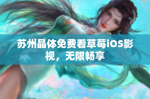 苏州晶体免费看草莓iOS影视，无限畅享