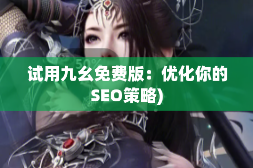 试用九幺免费版：优化你的SEO策略)