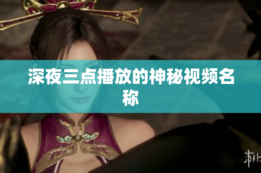 深夜三点播放的神秘视频名称