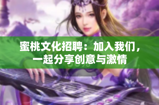 蜜桃文化招聘：加入我们，一起分享创意与激情