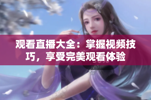 观看直播大全：掌握视频技巧，享受完美观看体验