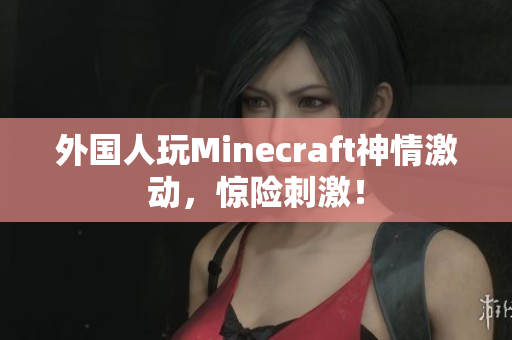 外国人玩Minecraft神情激动，惊险刺激！