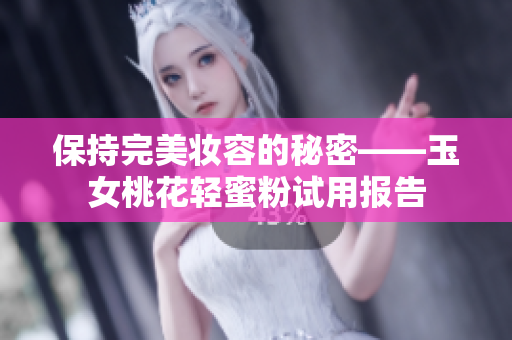 保持完美妆容的秘密——玉女桃花轻蜜粉试用报告