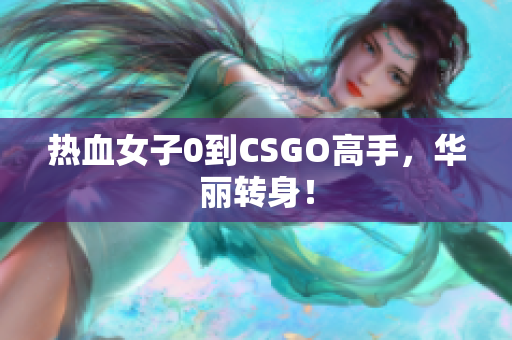 热血女子0到CSGO高手，华丽转身！