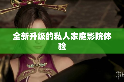 全新升级的私人家庭影院体验