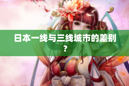 日本一线与三线城市的差别？