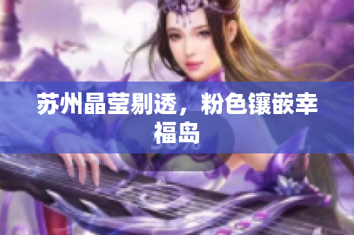 苏州晶莹剔透，粉色镶嵌幸福岛